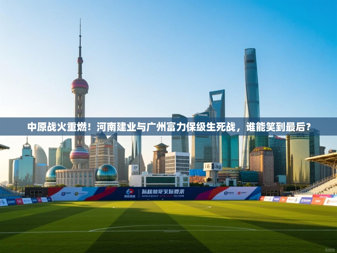 中原战火重燃！河南建业与广州富力保级生死战，谁能笑到最后？