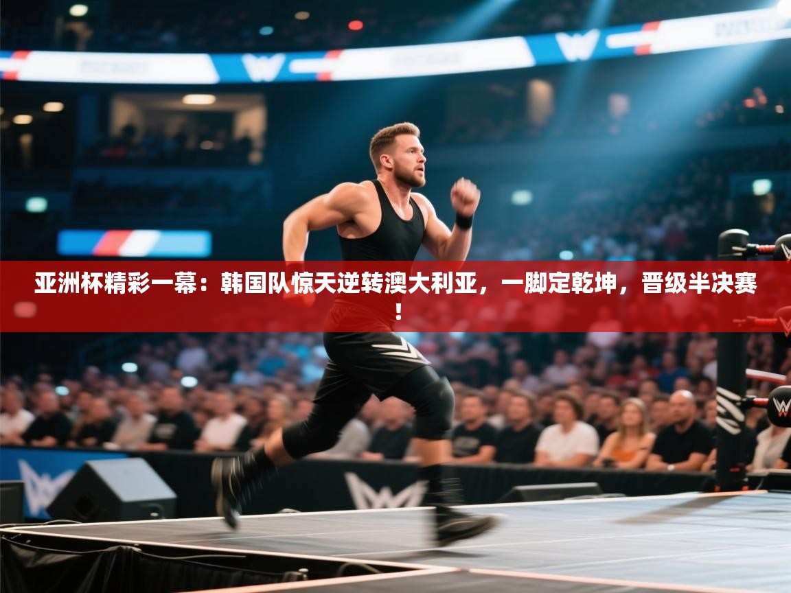 亚洲杯精彩一幕：韩国队惊天逆转澳大利亚，一脚定乾坤，晋级半决赛！