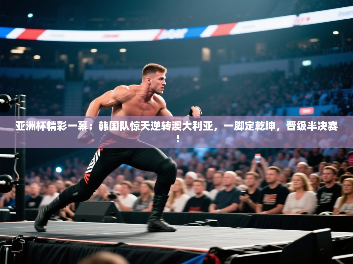 亚洲杯精彩一幕：韩国队惊天逆转澳大利亚，一脚定乾坤，晋级半决赛！  第2张