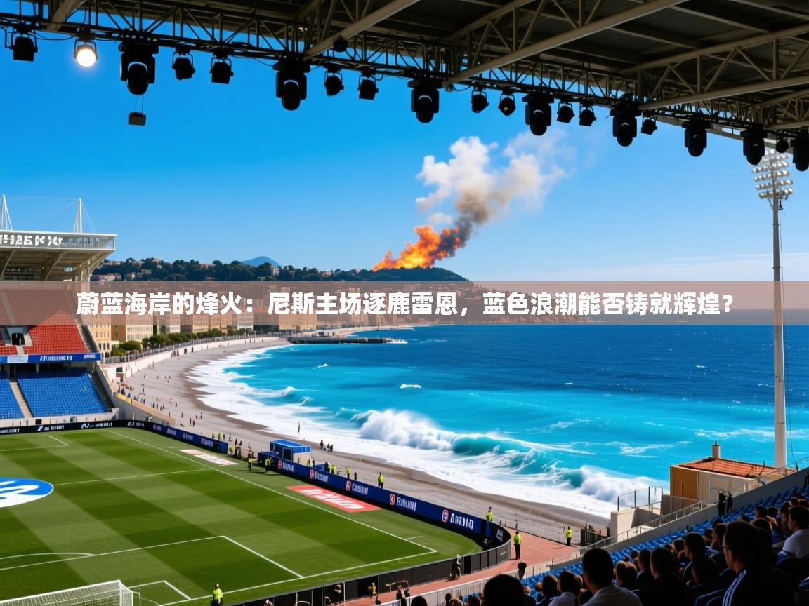 蔚蓝海岸的烽火：尼斯主场逐鹿雷恩，蓝色浪潮能否铸就辉煌？  第1张